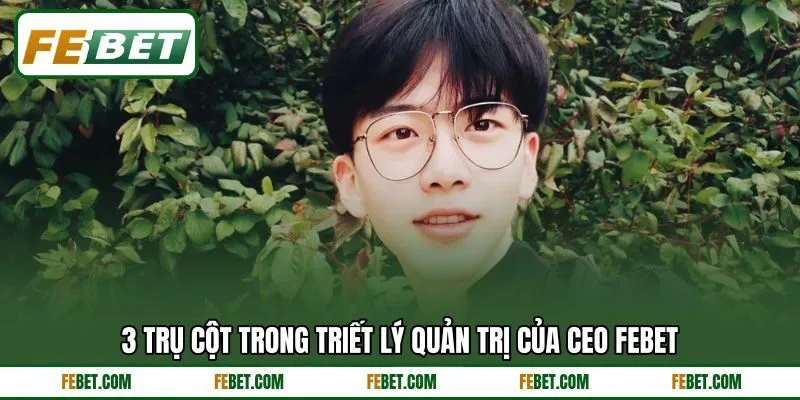 3 trụ cột trong triết lý quản trị của CEO FEBET