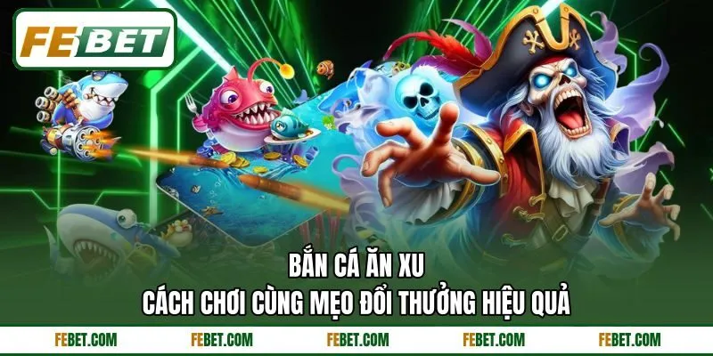 Bắn Cá Ăn Xu - Cách Chơi Cùng Mẹo Đổi Thưởng Hiệu Quả