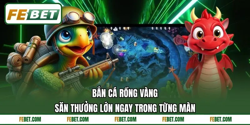 Bắn Cá Rồng Vàng - Săn Thưởng Lớn Ngay Trong Từng Màn