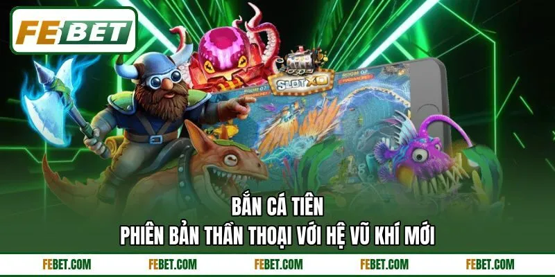 Bắn Cá Tiên - Phiên Bản Thần Thoại Với Hệ Vũ Khí Mới