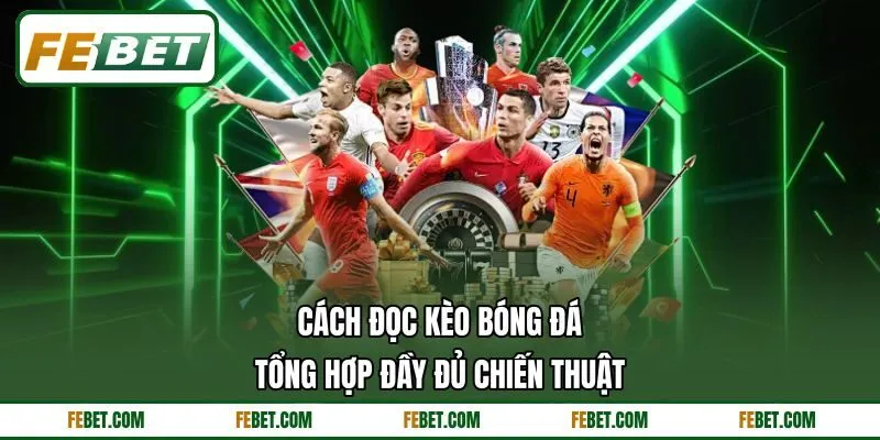 Cách Đọc Kèo Bóng Đá - Tổng Hợp Đầy Đủ Chiến Thuật