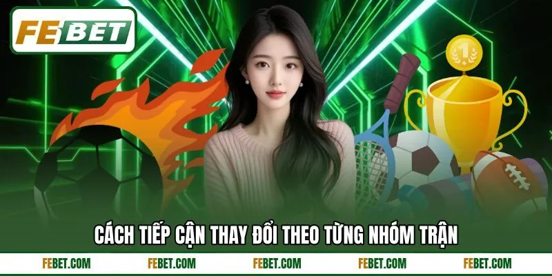 Cách tiếp cận thay đổi theo từng nhóm trận