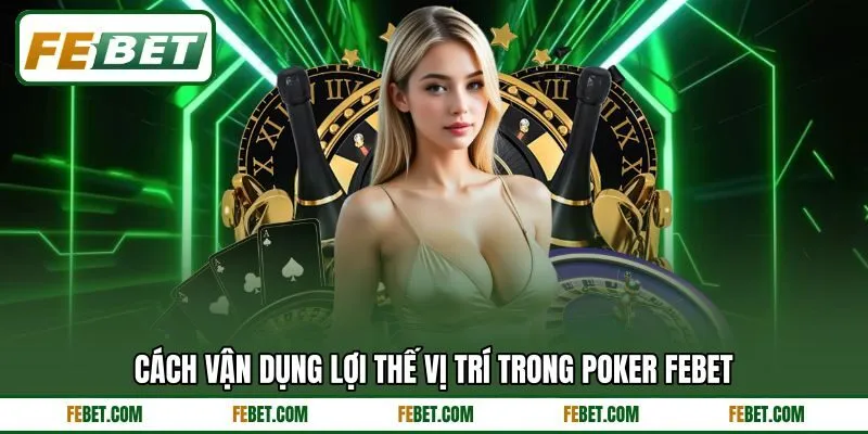 Cách vận dụng lợi thế vị trí trong Poker FEBET Cách vận dụng lợi thế vị trí trong Poker FEBET