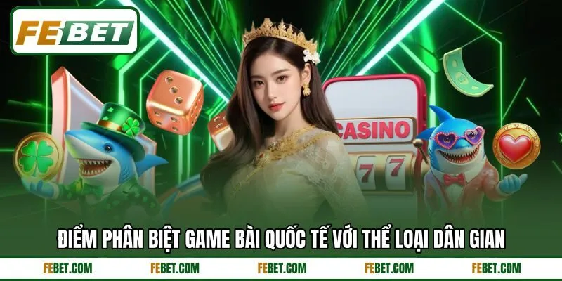 Điểm phân biệt game bài quốc tế với thể loại dân gian Điểm phân biệt game bài quốc tế với thể loại dân gian