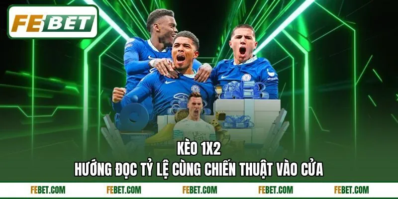 Kèo 1X2 - Hướng Đọc Tỷ Lệ Cùng Chiến Thuật Vào Cửa