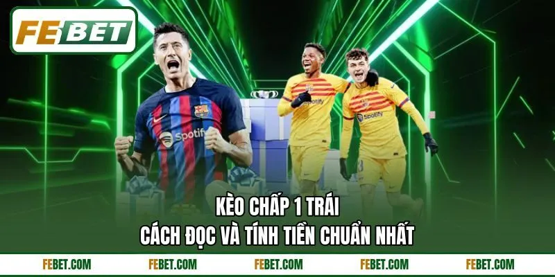 Kèo Chấp 1 Trái - Cách Đọc Và Tính Tiền Chuẩn Nhất