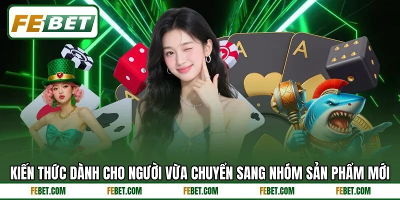Kiến thức dành cho người vừa chuyển sang nhóm sản phẩm mới Kiến thức dành cho người vừa chuyển sang nhóm sản phẩm mới