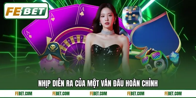 Nhịp diễn ra của một ván đấu hoàn chỉnh Nhịp diễn ra của một ván đấu hoàn chỉnh