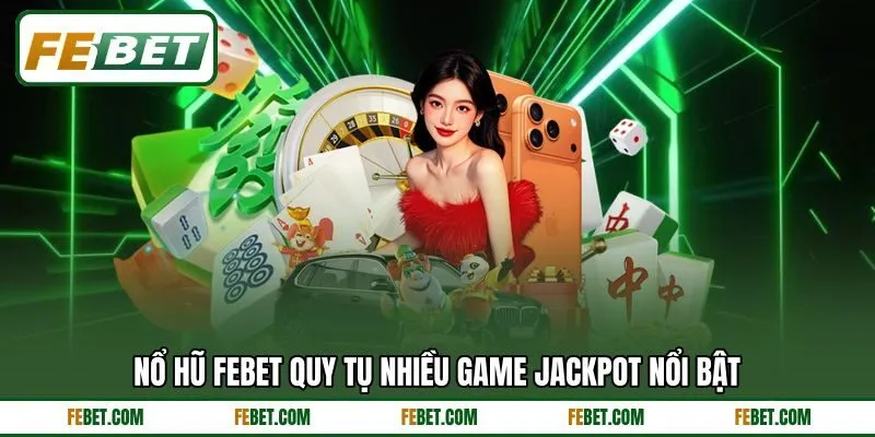 Nổ hũ FEBET quy tụ nhiều game jackpot nổi bật