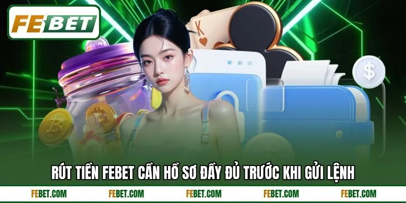 Rút tiền FEBET cần hồ sơ đầy đủ trước khi gửi lệnh