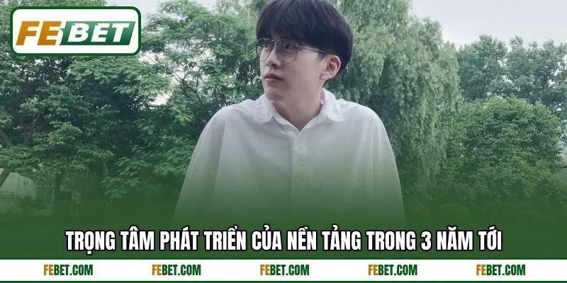 Trọng tâm phát triển của nền tảng trong 3 năm tới