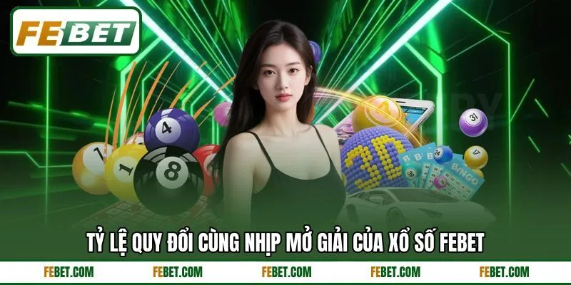 Tỷ lệ quy đổi cùng nhịp mở giải của xổ số FEBET